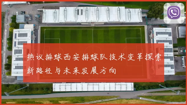 热议排球西安排球队技术变革探索新路径与未来发展方向