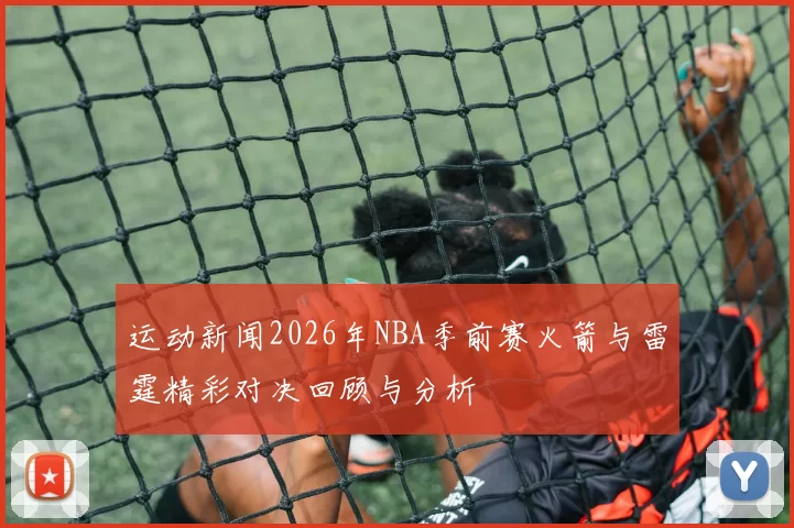 运动新闻2026年NBA季前赛火箭与雷霆精彩对决回顾与分析